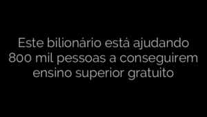 ​Este bilionário está ajudando 800 mil pessoas a conseguirem ensino superior gratuito 